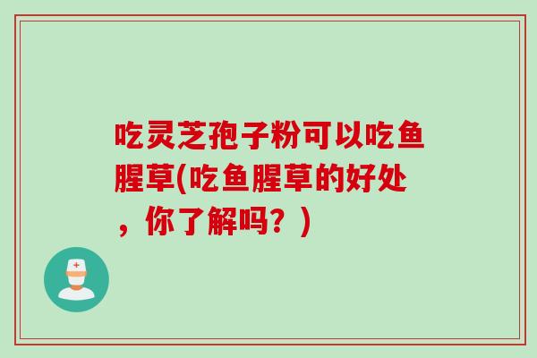 吃灵芝孢子粉可以吃鱼腥草(吃鱼腥草的好处，你了解吗？)
