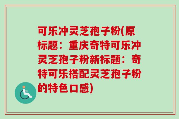 可乐冲灵芝孢子粉(原标题：重庆奇特可乐冲灵芝孢子粉新标题：奇特可乐搭配灵芝孢子粉的特色口感)