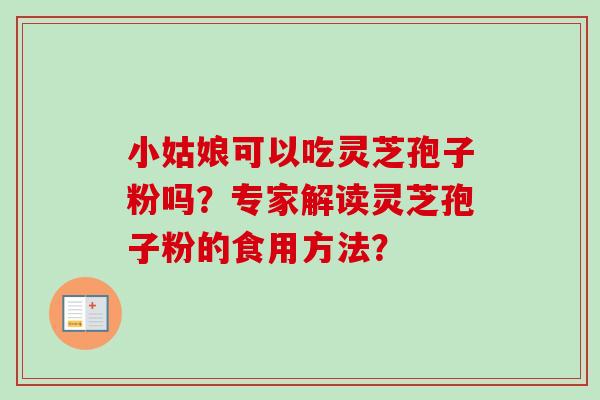 小姑娘可以吃灵芝孢子粉吗？专家解读灵芝孢子粉的食用方法？