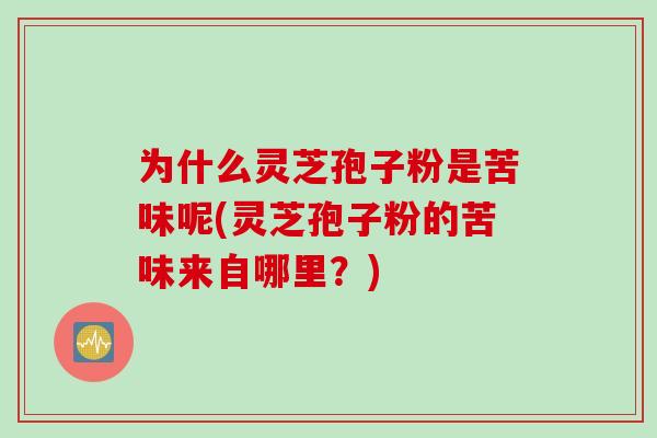 为什么灵芝孢子粉是苦味呢(灵芝孢子粉的苦味来自哪里？)