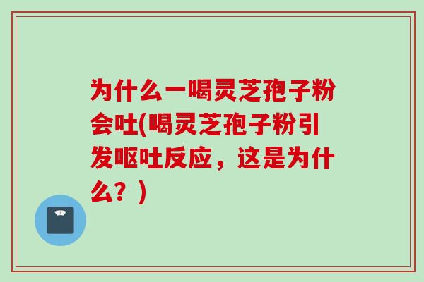 为什么一喝灵芝孢子粉会吐(喝灵芝孢子粉引发呕吐反应，这是为什么？)