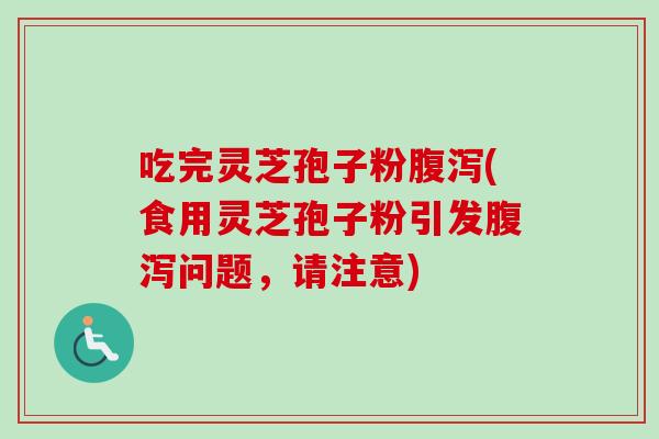 吃完灵芝孢子粉(食用灵芝孢子粉引发问题，请注意)