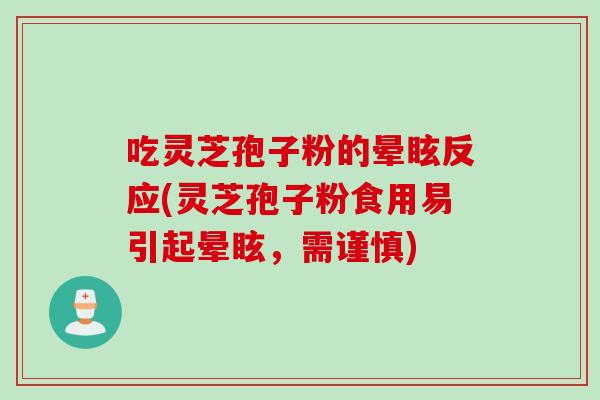 吃灵芝孢子粉的晕眩反应(灵芝孢子粉食用易引起晕眩，需谨慎)