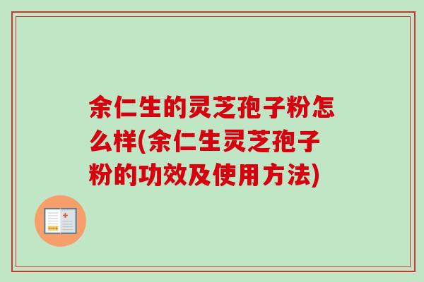 余仁生的灵芝孢子粉怎么样(余仁生灵芝孢子粉的功效及使用方法)