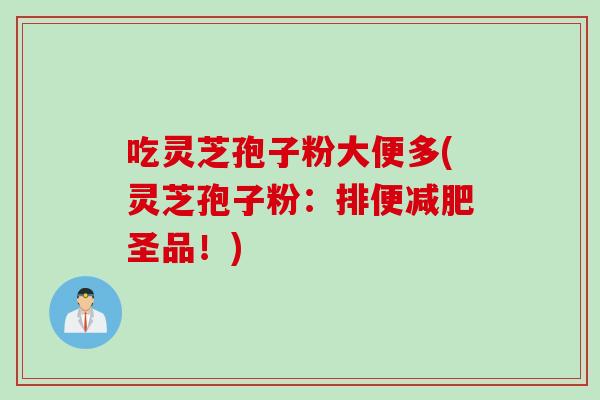 吃灵芝孢子粉大便多(灵芝孢子粉：排便减肥圣品！)