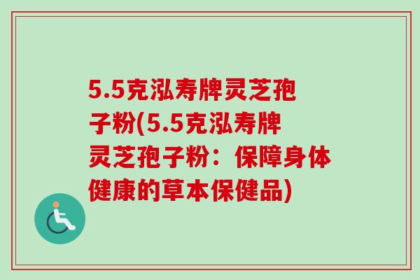 5.5克泓寿牌灵芝孢子粉(5.5克泓寿牌灵芝孢子粉：保障身体健康的草本保健品)