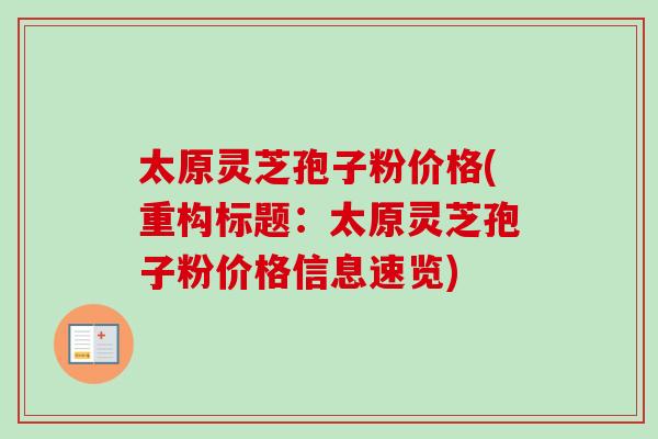 太原灵芝孢子粉价格(重构标题：太原灵芝孢子粉价格信息速览)