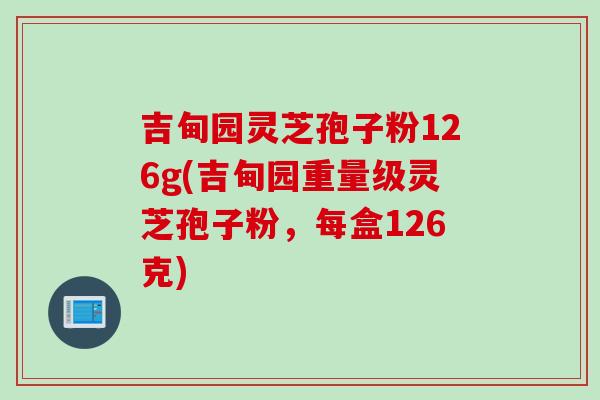 吉甸园灵芝孢子粉126g(吉甸园重量级灵芝孢子粉，每盒126克)