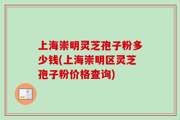 上海崇明灵芝孢子粉多少钱(上海崇明区灵芝孢子粉价格查询)