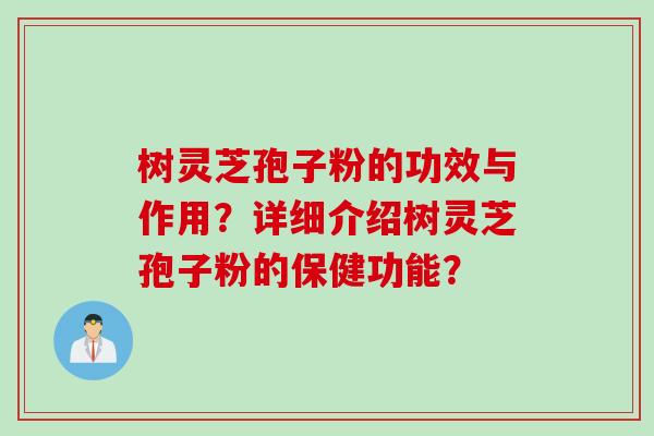 树灵芝孢子粉的功效与作用？详细介绍树灵芝孢子粉的保健功能？