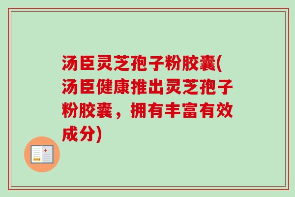汤臣灵芝孢子粉胶囊(汤臣健康推出灵芝孢子粉胶囊，拥有丰富有效成分)