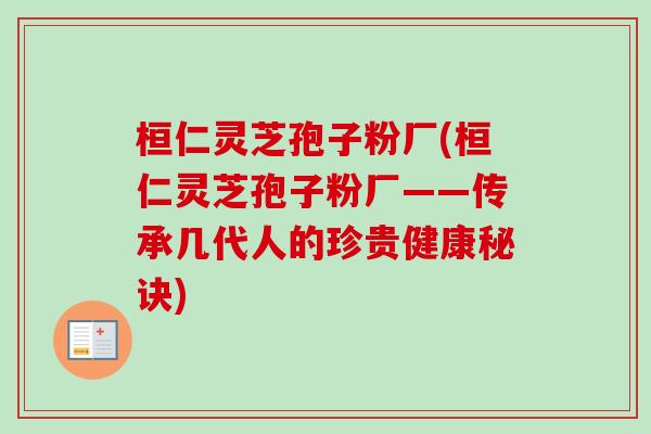 桓仁灵芝孢子粉厂(桓仁灵芝孢子粉厂——传承几代人的珍贵健康秘诀)