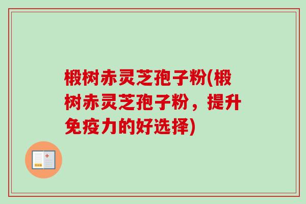 椴树赤灵芝孢子粉(椴树赤灵芝孢子粉，提升免疫力的好选择)