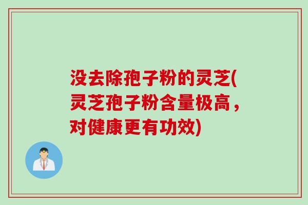 没去除孢子粉的灵芝(灵芝孢子粉含量极高，对健康更有功效)