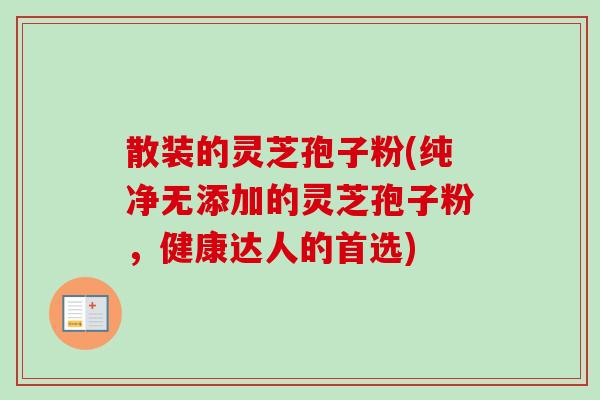散装的灵芝孢子粉(纯净无添加的灵芝孢子粉，健康达人的首选)