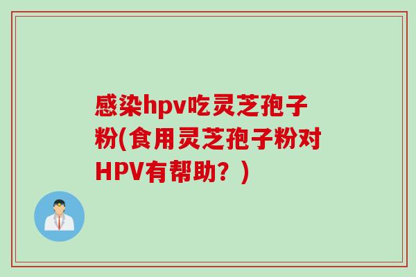 感染hpv吃灵芝孢子粉(食用灵芝孢子粉对HPV有帮助？)