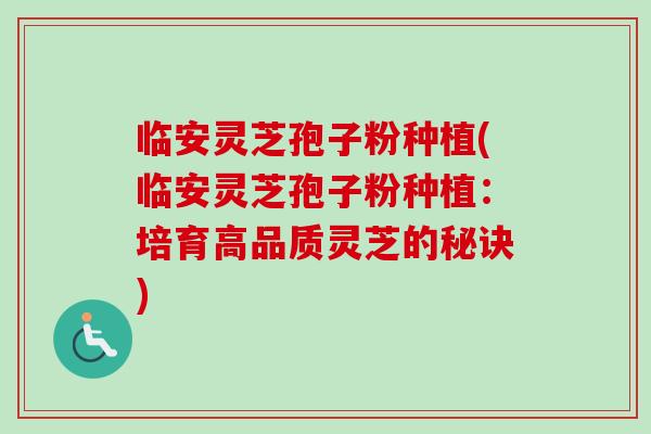临安灵芝孢子粉种植(临安灵芝孢子粉种植：培育高品质灵芝的秘诀)