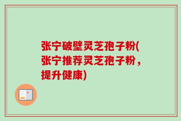 张宁破壁灵芝孢子粉(张宁推荐灵芝孢子粉，提升健康)