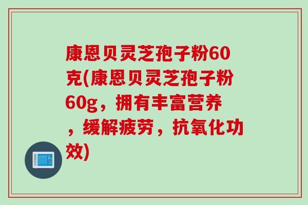 康恩贝灵芝孢子粉60克(康恩贝灵芝孢子粉60g，拥有丰富营养，缓解疲劳，抗氧化功效)