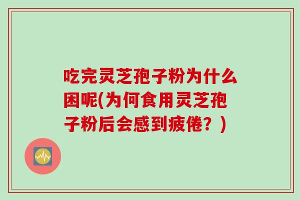 吃完灵芝孢子粉为什么困呢(为何食用灵芝孢子粉后会感到疲倦?) 吃完灵芝孢子粉为什么困呢(为何食用灵芝孢子粉后会感到疲倦?)