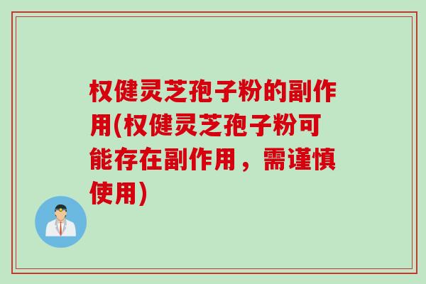 权健灵芝孢子粉的副作用(权健灵芝孢子粉可能存在副作用，需谨慎使用)
