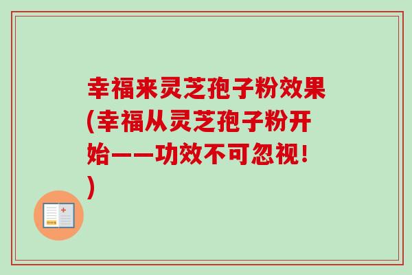 幸福来灵芝孢子粉效果(幸福从灵芝孢子粉开始——功效不可忽视！)