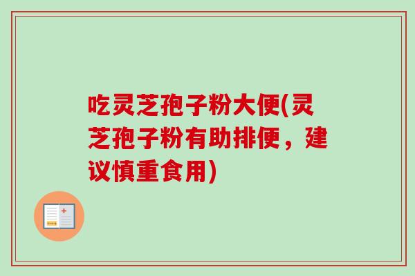 吃灵芝孢子粉大便(灵芝孢子粉有助排便，建议慎重食用)