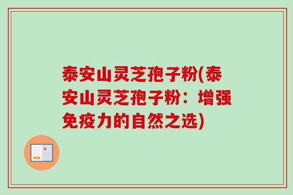 泰安山灵芝孢子粉(泰安山灵芝孢子粉：增强免疫力的自然之选)
