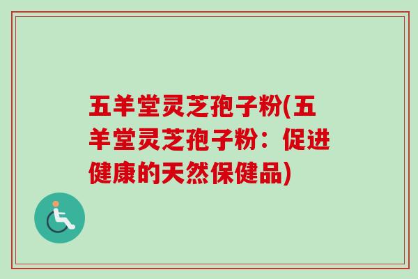 五羊堂灵芝孢子粉(五羊堂灵芝孢子粉：促进健康的天然保健品)