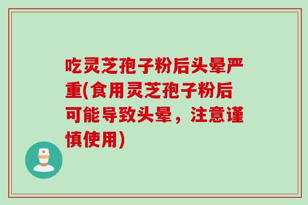 吃灵芝孢子粉后头晕严重(食用灵芝孢子粉后可能导致头晕，注意谨慎使用)