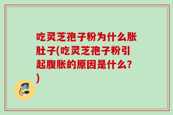 吃灵芝孢子粉为什么胀肚子(吃灵芝孢子粉引起腹胀的原因是什么？)