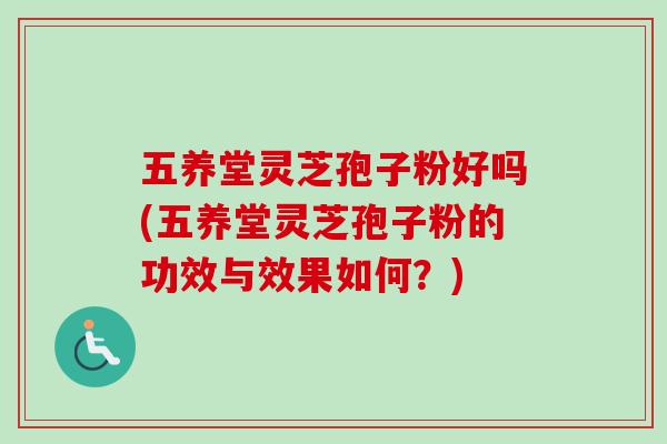 五养堂灵芝孢子粉好吗(五养堂灵芝孢子粉的功效与效果如何？)