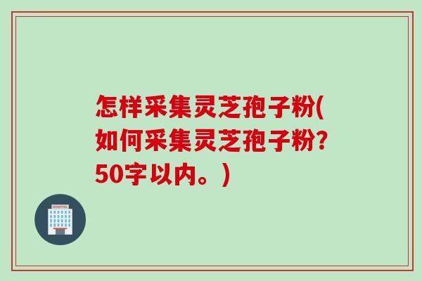 怎样采集灵芝孢子粉，如何采集灵芝孢子粉？