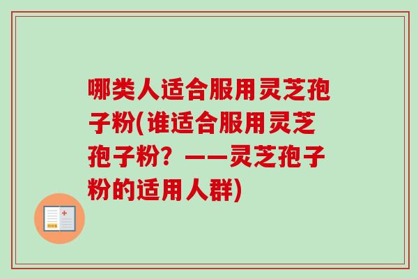 哪类人适合服用灵芝孢子粉(谁适合服用灵芝孢子粉？——灵芝孢子粉的适用人群)