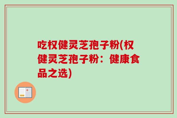 吃权健灵芝孢子粉(权健灵芝孢子粉：健康食品之选)