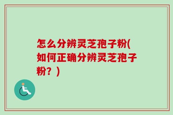 怎么分辨灵芝孢子粉(如何正确分辨灵芝孢子粉？)