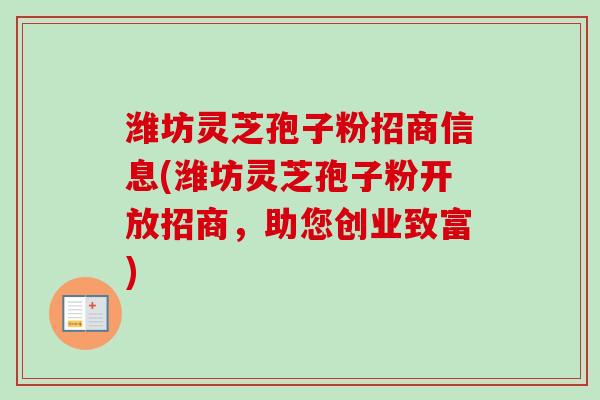潍坊灵芝孢子粉招商信息(潍坊灵芝孢子粉开放招商，助您创业致富)