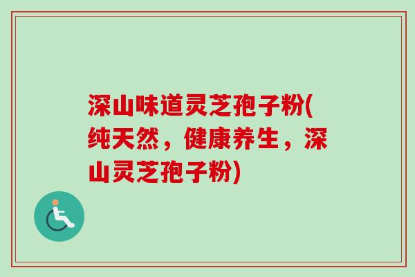深山味道灵芝孢子粉(纯天然，健康养生，深山灵芝孢子粉)