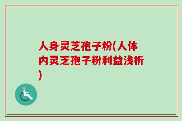 人身灵芝孢子粉(人体内灵芝孢子粉利益浅析)
