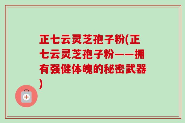 正七云灵芝孢子粉(正七云灵芝孢子粉——拥有强健体魄的秘密武器)