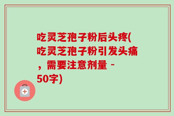 吃灵芝孢子粉后头疼，吃灵芝孢子粉引发头痛，需要注意剂量