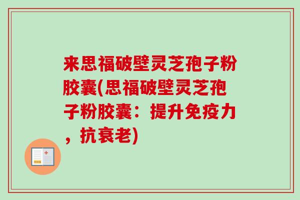 来思福破壁灵芝孢子粉胶囊(思福破壁灵芝孢子粉胶囊：提升免疫力，抗衰老)