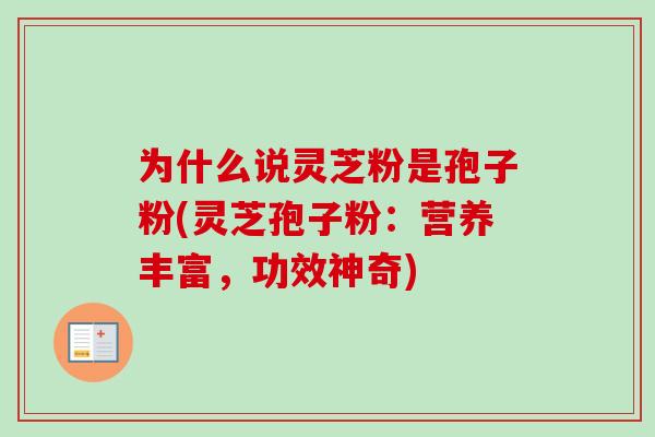 为什么说灵芝粉是孢子粉(灵芝孢子粉：营养丰富，功效神奇)