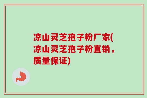 凉山灵芝孢子粉厂家(凉山灵芝孢子粉直销，质量保证)