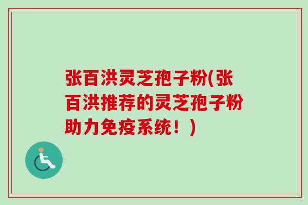 张百洪灵芝孢子粉(张百洪推荐的灵芝孢子粉助力免疫系统！)