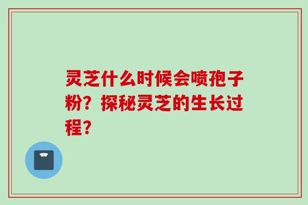 灵芝什么时候会喷孢子粉？探秘灵芝的生长过程？