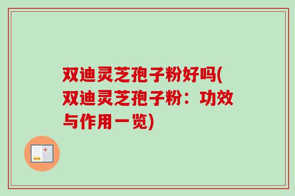 双迪灵芝孢子粉好吗(双迪灵芝孢子粉：功效与作用一览)