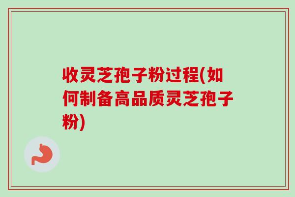 收灵芝孢子粉过程(如何制备高品质灵芝孢子粉)