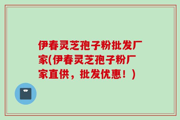 伊春灵芝孢子粉批发厂家(伊春灵芝孢子粉厂家直供，批发优惠！)
