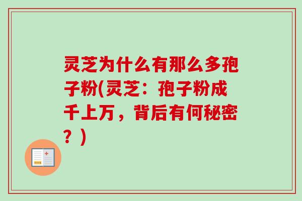 灵芝为什么有那么多孢子粉(灵芝:孢子粉成千上万,背后有何秘密?) 灵芝为什么有那么多孢子粉(灵芝:孢子粉成千上万,背后有何秘密?)